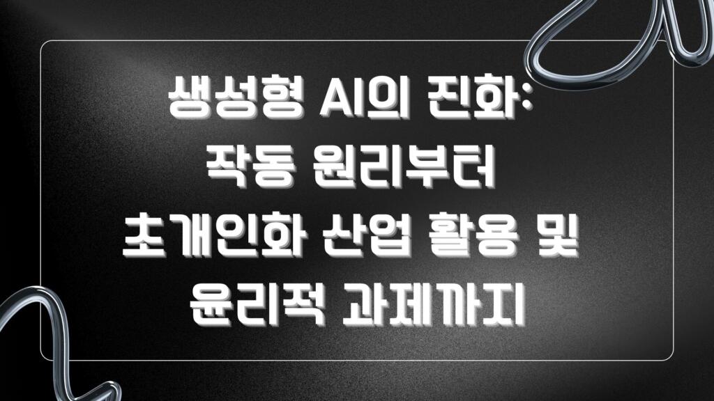 생성형 AI의 진화: 작동 원리부터 초개인화 산업 활용 및 윤리적 과제까지
