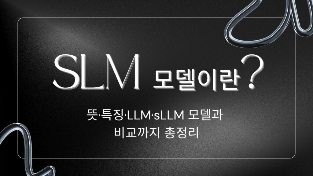 SLM 모델이란? 뜻·특징·LLM·sLLM 모델과 비교까지 총정리