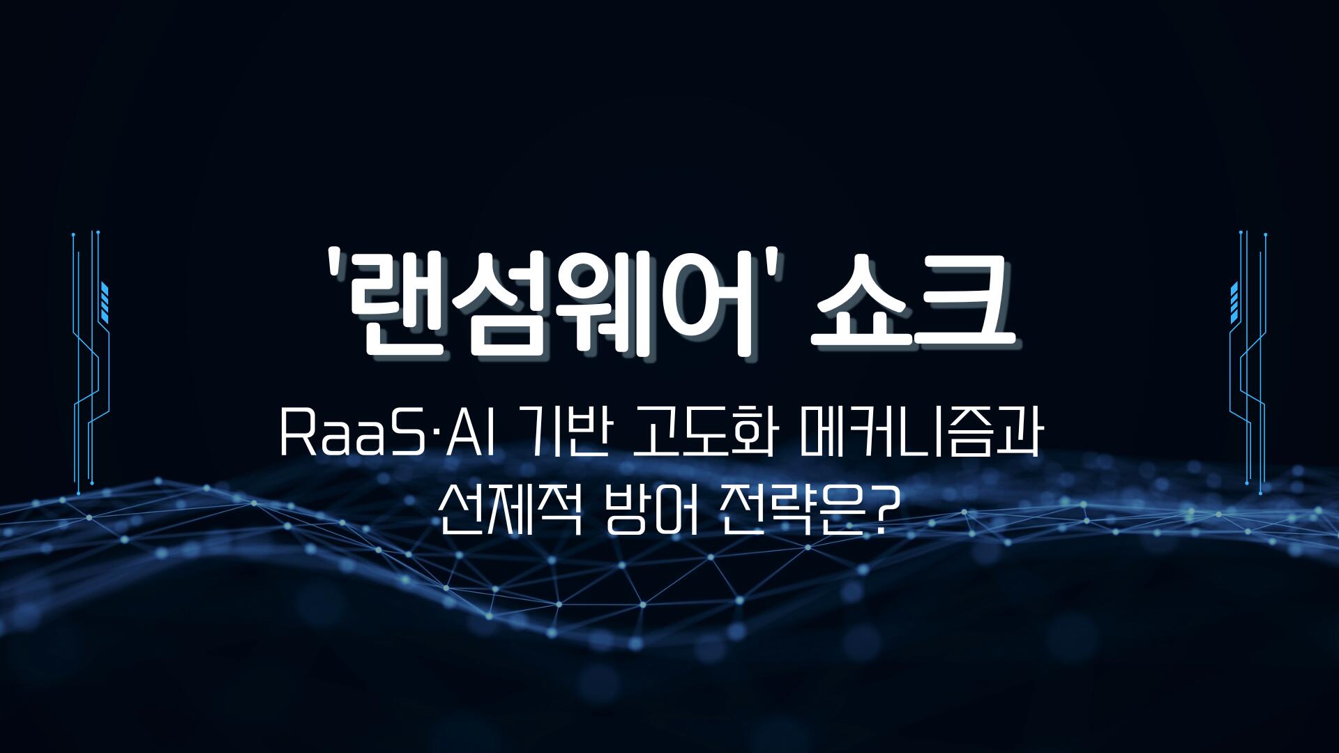 '랜섬웨어' 쇼크 - RaaS·AI 기반 고도화 메커니즘과 선제적 방어 전략은?