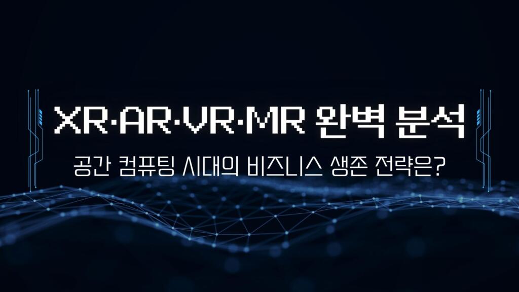 XR·AR·VR·MR 완벽 분석: 공간 컴퓨팅 시대의 비즈니스 생존 전략은?
