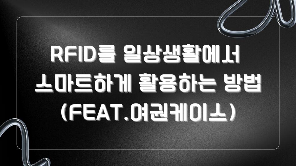 RFID를 일상생활에서 스마트하게 활용하는 방법 (Feat.여권케이스)