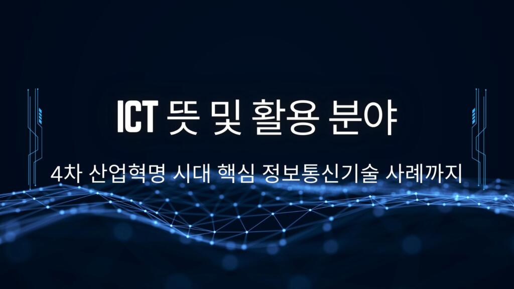 ICT 뜻 및 활용 분야 – 4차 산업혁명 시대 핵심 정보통신기술 사례까지