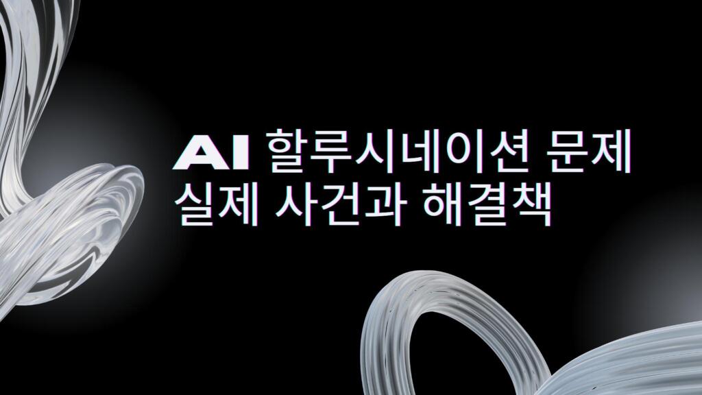 AI 할루시네이션 문제 – 실제 사건과 해결책