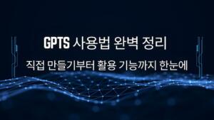 GPTs 사용법 완벽 정리 – 직접 만들기부터 활용 기능까지 한눈에