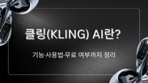 클링(Kling) AI란? 기능·사용법·무료 여부까지 정리