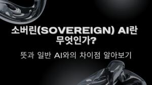 소버린(Sovereign) AI란 무엇인가? 뜻과 일반 AI와의 차이점 알아보기