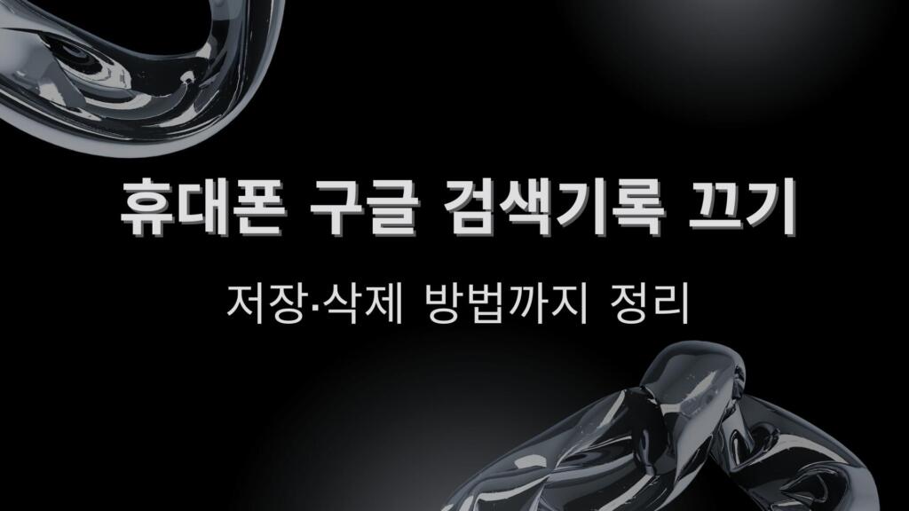 휴대폰 구글 검색기록 끄기 – 저장·삭제 방법까지 정리