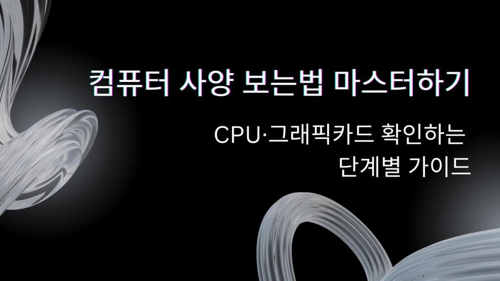 컴퓨터 사양 보는법 마스터하기 – CPU·그래픽카드 확인하는 단계별 가이드