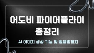 어도비 파이어플라이 총정리 – AI 이미지 생성 기능 및 활용법까지