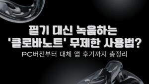 필기 대신 녹음하는 '클로바노트' 무제한 사용법? PC버전부터 대체 앱 후기까지 총정리