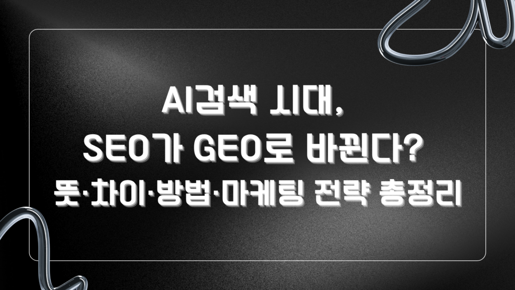 AI검색 시대, SEO가 GEO로 바뀐다? 뜻·차이·방법·마케팅 전략 총정리