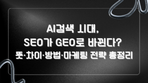 AI검색 시대, SEO가 GEO로 바뀐다? 뜻·차이·방법·마케팅 전략 총정리