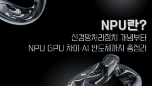NPU란? 신경망처리장치 개념부터 NPU GPU 차이·AI 반도체까지 총정리