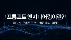 프롬프트 엔지니어링이란? 챗GPT 프롬프트 작성법과 예시 총정리