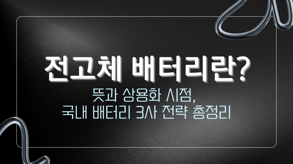 전고체 배터리란? 뜻과 상용화 시점, 국내 배터리 3사 전략 총정리